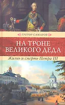 На троне великого деда. Жизнь и смерть Петра III: Исторический роман