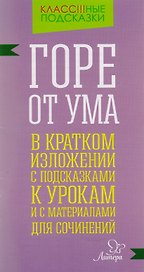 "Горе от ума" в кратком изложении с подсказками к урокам и с материалами для сочинений
