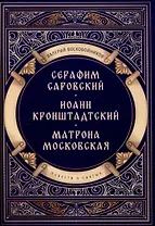 Повести о святых: Серафим Саровский. Иоанн Кронштадтский. Матрона Московская