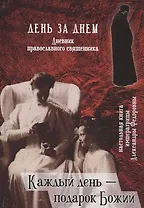 День за днем.  Дневник православного священника. Каждый день – подарок Божий