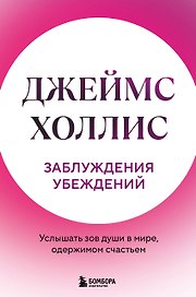 Заблуждения убеждений. Услышать зов души в мире, одержимом счастьем