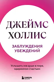 Заблуждения убеждений. Услышать зов души в мире, одержимом счастьем