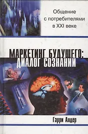 Маркетинг будущего: Диалог сознания. Общение с потребителями в 21 веке