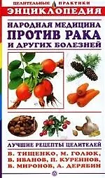 Рецепты народных целителей против рака и других болезней: Энциклопедия