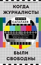 Когда журналисты были свободны: Документальный телевизионный роман