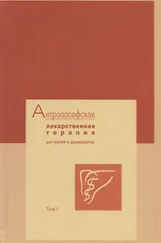 Антропософская лекарственная терапия для врачей и фармацевтов. Том I. Основы антропософской медицины и фармации
