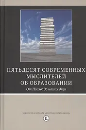 Пятьдесят современных мыслителей об образовании. От Пиаже до наших дней