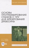 Основы программирования станков с ЧПУ для фрезерования древесины. Учебное пособие для вузов - 0