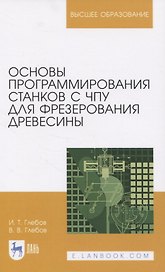 Основы программирования станков с ЧПУ для фрезерования древесины. Учебное пособие для вузов