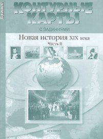 Новая история ХIХ века. Часть II. 8 класс. Контурные карты с заданиями