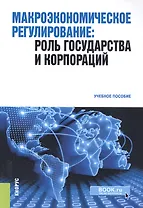 Макроэкономическое регулирование. Роль государства и корпораций. Учебное пособие