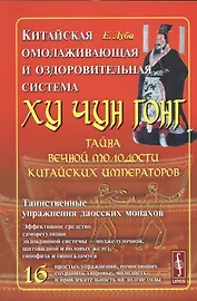 Китайская омолаживающая и оздоровительная система Ху Чун Гонг: Тайна вечной молодости китайских импе