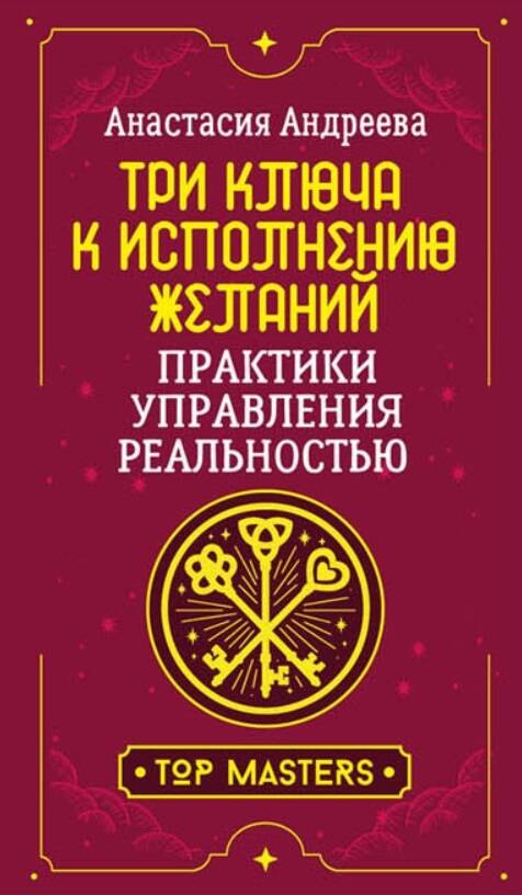

Три ключа к исполнению желаний. Практики управления реальностью