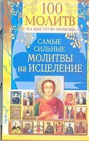 100 молитв на быструю помощь. Самые сильные молитвы на исцеление.