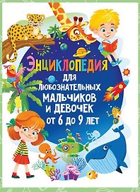 Энциклопедия для любознательных мальчиков и девочек от 6 до 9 лет