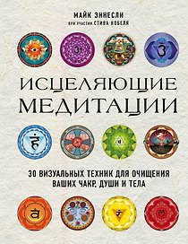 Исцеляющие медитации. 30 визуальных техник для очищения ваших чакр, души и тела