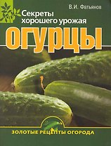 Огурцы. Секреты хорошего урожая.