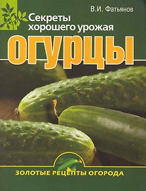 Огурцы. Секреты хорошего урожая.