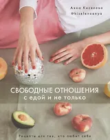 Свободные отношения с едой и не только. Рецепты для тех, кто любит себя