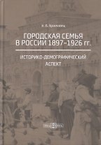 Городская семья в России 1897-1926 гг. Историко-демографический аспект. Монография