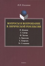 Вопросы и вопрошание в лирической рефлексии: И. Жданов. Г. Сапгир. Ф. Тютчев. А. Прасолов. Е. Боярских. М. Степанова. Монография