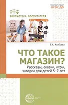 Что такое магазин? Рассказы, сказки, игры, загадки для детей 5–7 лет.