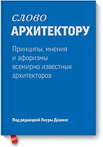 Слово архитектору. Принципы, мнения и афоризмы всемирно известных архитекторов
