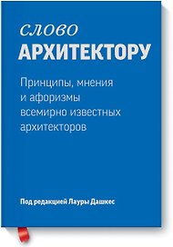 Слово архитектору. Принципы, мнения и афоризмы всемирно известных архитекторов