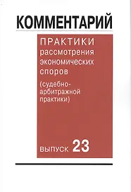 Комментарий практики рассмотрения экономических споров (судебно-арбитражной практики). Вып. 23