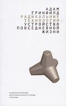 Радикальные технологии. Устройство повседневной жизни