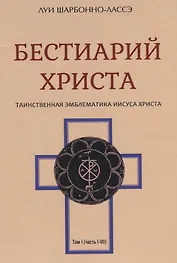 Бестиарий Христа Таинственная эмблематика Иисуса Христа т.1 (часть 1-7) Шарбонно-Лассэ