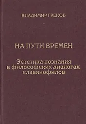 На пути времен. Эстетика познания в философских диалогах славянофилов