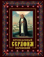 Преподобный Серафим Саровский: жизнь, чудеса, святыни