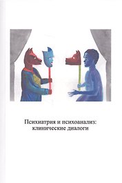 Психиатрия и психоанализ: клинические диалоги