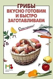 Грибы: вкусно готовим и быстро заготавливаем
