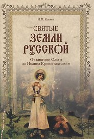 Святые земли Русской. От княгини Ольги до Иоанна Кронштадтского