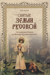 Святые земли Русской. От княгини Ольги до Иоанна Кронштадтского