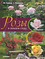 Розы в вашем саду. Выбираем, ухаживаем, наслаждаемся.