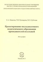 Проектирование последипломного педагогического образования преподавателей колледжей. Монография