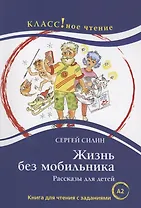 Жизнь без мобильника. Рассказы для детей: Книга для чтения с заданиями для изучающих русский язык как иностранный