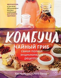 Комбуча. Чайный гриб. Самая полная энциклопедия рецептов
