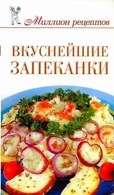 Миллион рецептов.Вкуснейшие запеканки
