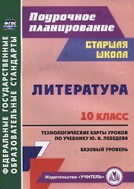 Литература. 10 класс. Технологические карты уроков по учебнику Ю.В. Лебедева. Базовый уровень