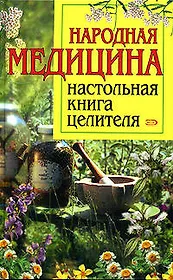 Народная медицина: Настольная книга целителя