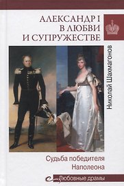 Александр I в любви и супружестве. Судьба победителя Наполеона