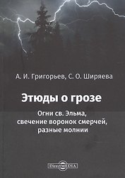 Этюды о грозе: Огни св. Эльма, свечение воронок смерчей, разные молнии: монография