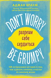 Dont worry. Be grumpy. Разреши себе сердиться. 108 коротких историй о том, как сделать лимонад из лимонов жизни
