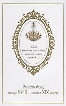 Средь утешительного звона тарелок, ложек и ножей… Рецепты блюд конца XVIII - начала XIX веков