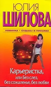 Карьеристка, или Без слез, без сожаления, без любви : [роман]