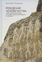 Рождение человечества. Начало человеческой истории как предмет социально-философского исследования